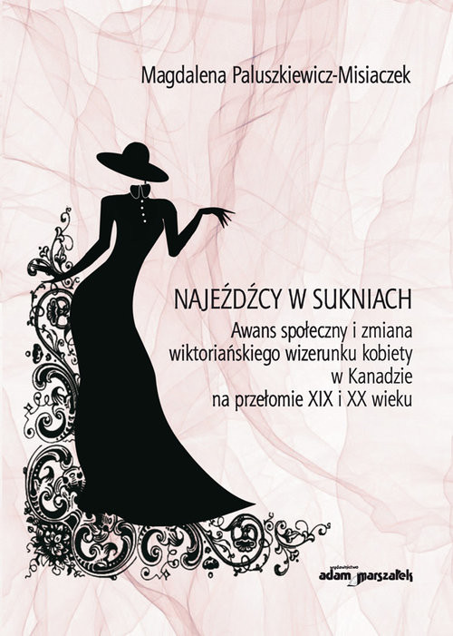 okładka Najeźdźcy w sukniach Awans społeczny i zmiana wiktoriańskiego wizerunku kobiety w Kanadzie na przełomie XIX i XX wieku książka | Paluszkiewicz-Misiaczek Magdalena