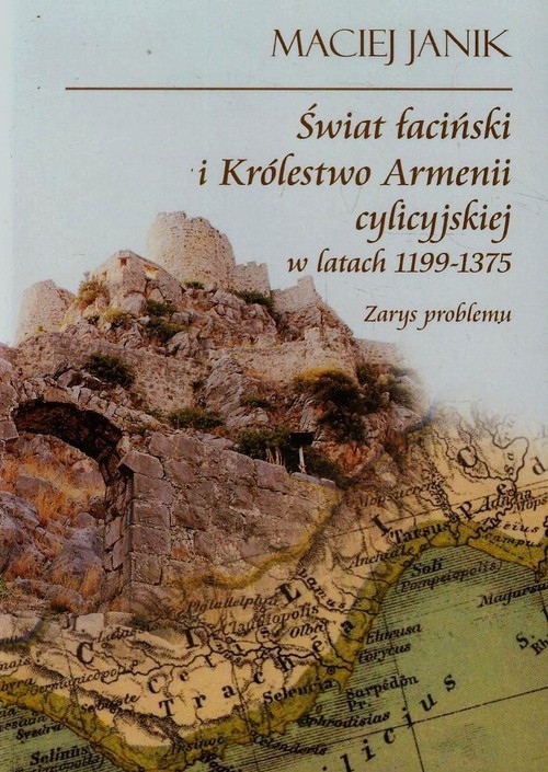 okładka Świat łaciński i Królestwo Armenii cylicyjskiej w latach 1199-1375 Zarys problemu książka | Janik Maciej
