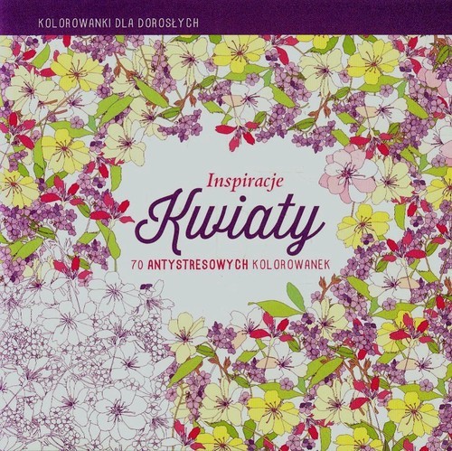 okładka Inspiracje Kwiaty Kolorowanki dla dorosłych 70 antystresowych kolorowanek książka | Praca Zbiorowa