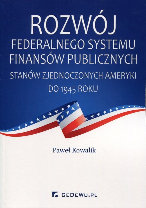 okładka Rozwój federalnego systemu finansów publicznych Stanów Zjednoczonych Ameryki do 1945 roku książka | Kowalik Paweł