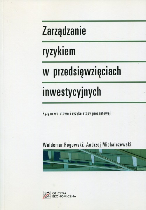 okładka Zarządzanie ryzykiem w przedsięwzięciach inwestycyjnych Ryzyko walutowe i ryzyko stopy procentowej książka | Waldemar Rogowski, Andrzej Michalczewski