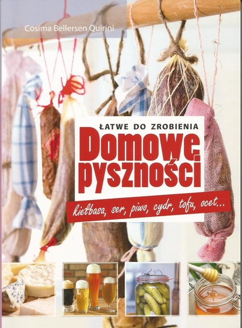 okładka Domowe pyszności - łatwe do zrobienia kiełbasa, ser, piwo, cydr, tofu, ocet książka | Cosima Bellersen Quirini