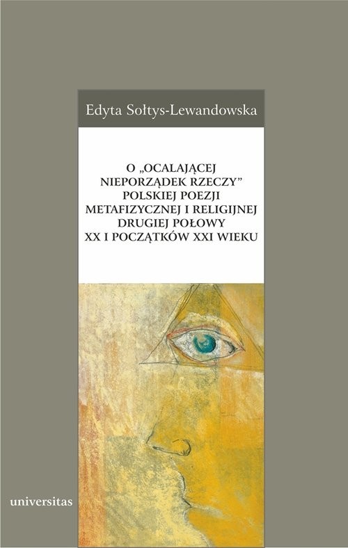 okładka O „ocalającej nieporządek rzeczy” polskiej poezji metafizycznej i religijnej drugiej połowy XX i początków XXI wieku książka | Edyta Sołtys-Lewandowska