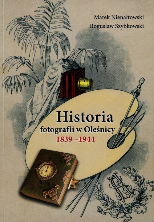 okładka Historia fotografii w Oleśnicy 1839-1944 książka | Marek Nienałtowski, Bogusław Szybkowski