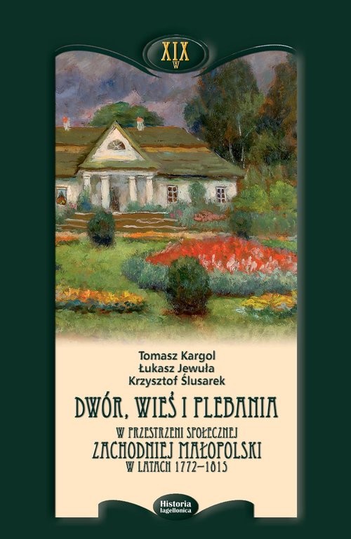 okładka Dwór wieś i plebania w przestrzeni społecznej Zachodniej Małopolski w latach 1772-1815 książka | Tomasz Kargol, Łukasz Jewuła, Krzysztof Ślusarek