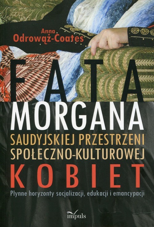 okładka Fatamorgana saudyjskiej przestrzeni społeczno-kulturowej kobiet Płynne horyzonty socjalizacji, edukacji i emancypacji książka | Anna Odrowąż-Coates