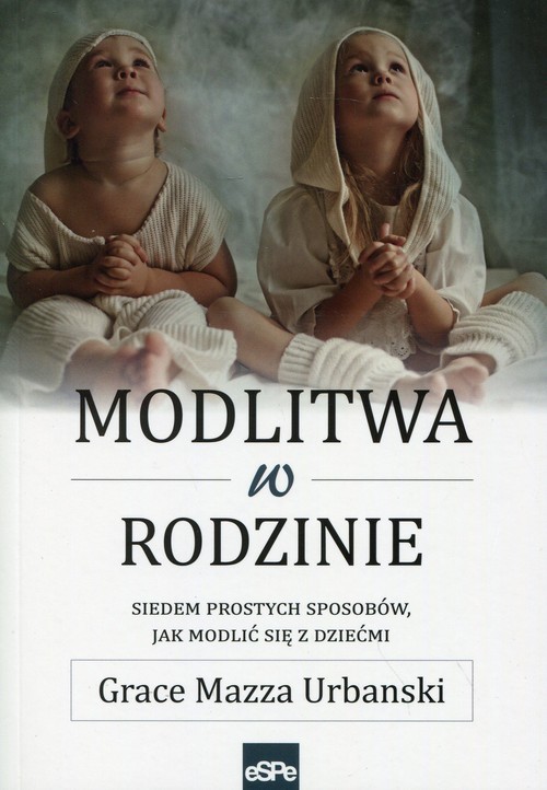 okładka Modlitwa w rodzinie Siedem prostych sposobów, jak modlić się z dziećmi książka | Grace Mazza Urbanski