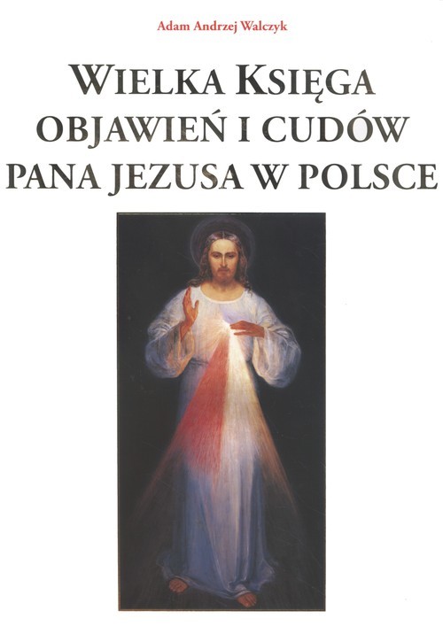 okładka Wielka księga objawień i cudów Pana Jezusa w Polsce książka | Adam Andrzej Walczyk