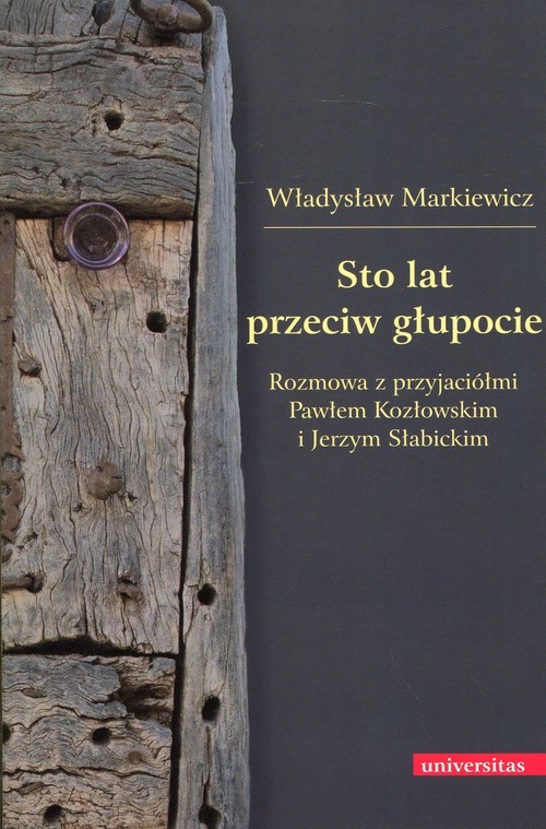 okładka Sto lat przeciw głupocie Rozmowa z przyjaciółmi Pawłem Kozłowskim i Jerzym Słabickim książka | Markiewicz Władysław