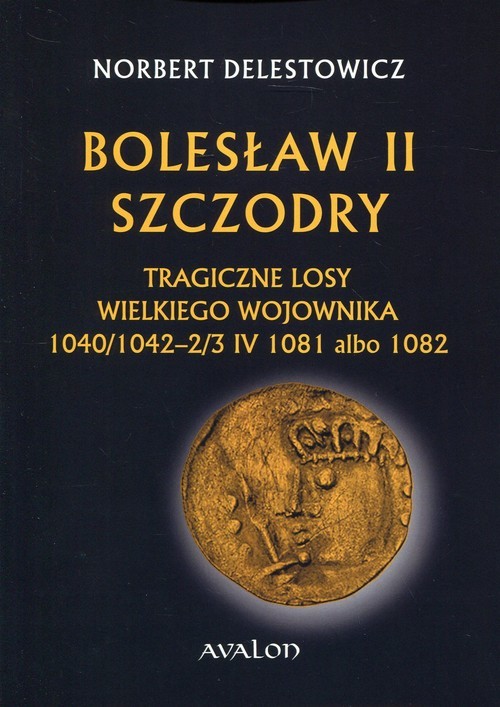okładka Bolesław II Szczodry Tragiczne losy wielkiego wojownika 1040/1042-2/3 IV 1081 albo 1082 książka | Norbert Delestowicz