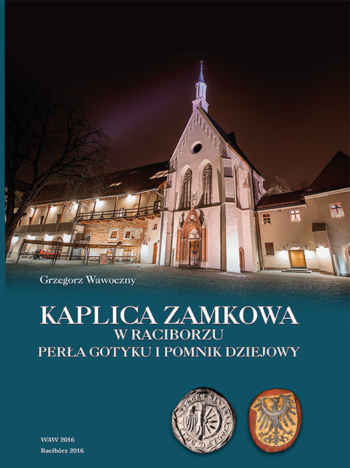 okładka Kaplica zamkowa w Raciborzu Perła gotyku i pomnik dziejowy książka | Grzegorz Wawoczny