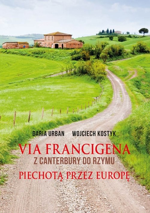 okładka Via Francigena Z Canterbury do Rzymu Piechotą przez Europę książka | Daria Urban, Wojciech Kostyk
