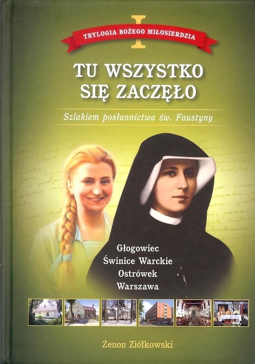 okładka Tu wszystko się zaczęło Tom 1 Trylogia Bożego Miłosierdzia. Szlakiem posłannictwa św. Faustyny książka | Zenon Ziółkowski