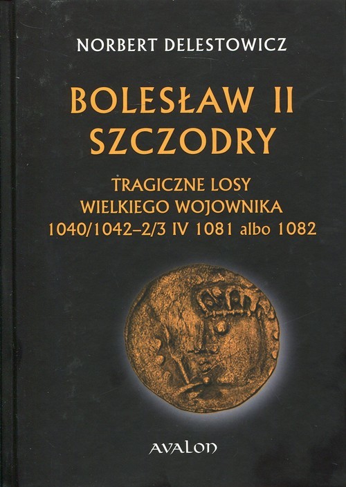 okładka Bolesław II Szczodry Tragiczne losy wielkiego wojownika 1040/1042 - 2/3 IV 1081 albo 1082 książka | Norbert Delestowicz