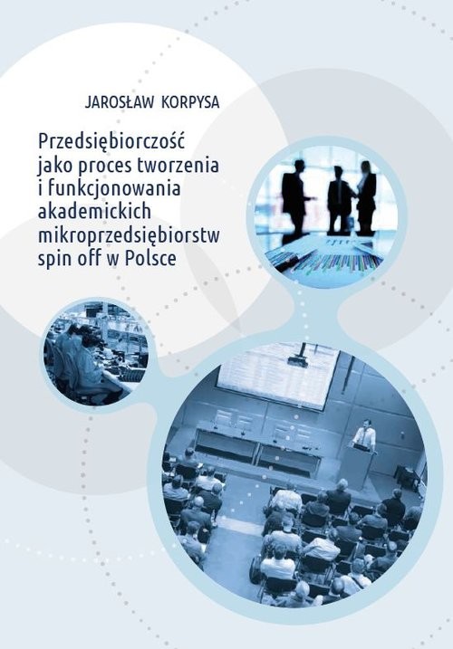 okładka Przedsiębiorczość jako proces tworzenia i funkcjonowania akademickich mikroprzedsiębiorstw spin off w Polsce książka | Korpysa Jarosław