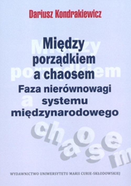 okładka Między porządkiem a chaosem Faza nierównowagi systemu międzynarodowego książka | Kondrakiewicz Dariusz
