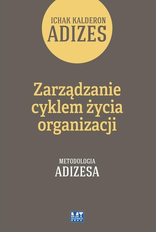 okładka Zarządzanie cyklem życia organizacji Tom 1 Jak organizacje rozwijają się, dojrzewają i umierają. Metodologia Adizesa. książka | Ichak Kalderon Adizes