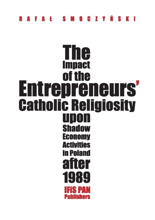 okładka The impact of the entrepreneurs’ Catholic religiosity upon shadow economy activities in Poland after Approaching the moral community perspective książka | Rafał Smoczyński