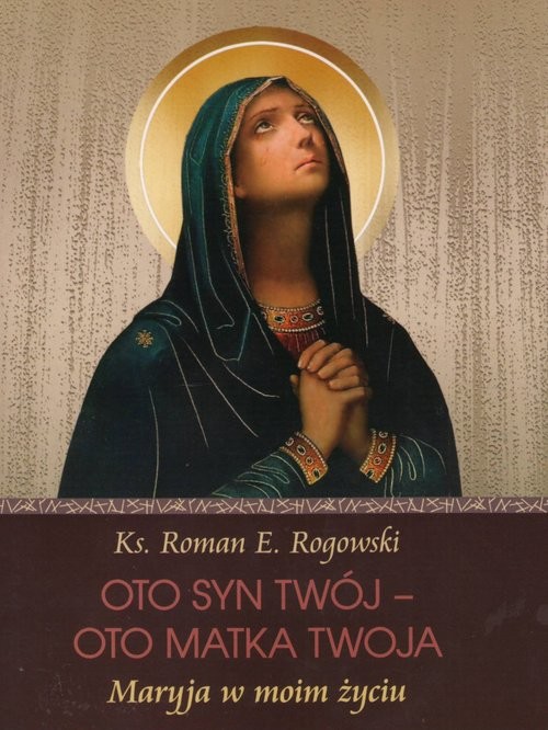 okładka Oto Syn Twój - oto Matka Twoja Maryja w moim życiu książka | Rogowski Roman