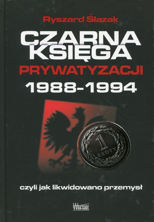 okładka Czarna księga prywatyzacji 1988-1994, czyli jak likwidowano przemysł książka | Ślązak Ryszard