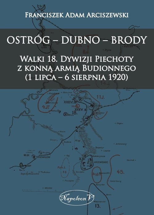 okładka Ostróg - Dubno - Brody Walki 18. Dywizji Piechoty z konną armią Budionnego (1 lipca - 6 sierpnia 1 książka | Adam Arciszewski Franciszek