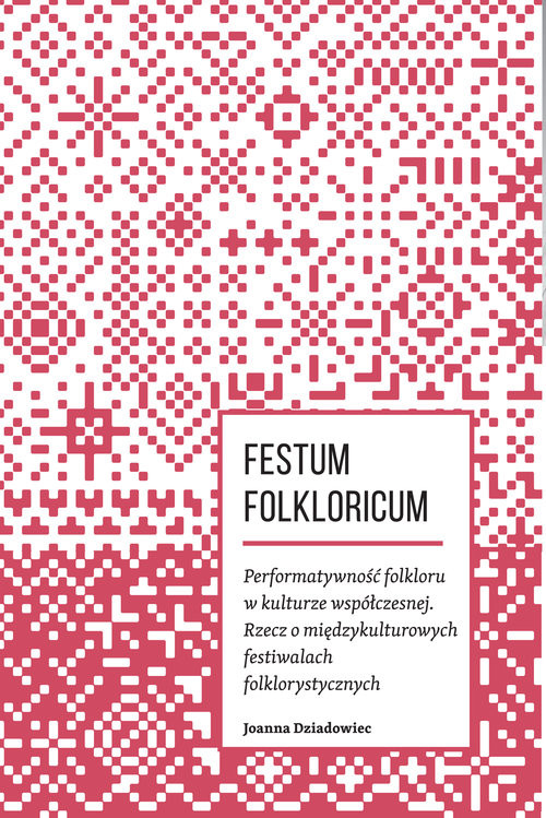 okładka Festum Folkloricum Performatywność folkloru w kulturze współczesnej Rzecz o międzykulturowych festiwalach folklorystycznych książka | Joanna Dziadowiec