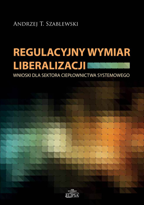 okładka Regulacyjny wymiar liberalizacji Wnioski dla sektora ciepłownictwa systemowego książka | Andrzej T. Szablewski