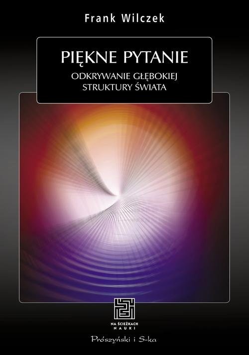 okładka Piękne pytanie Odkrywanie głębokiej struktury swiata książka | Frank Wilczek