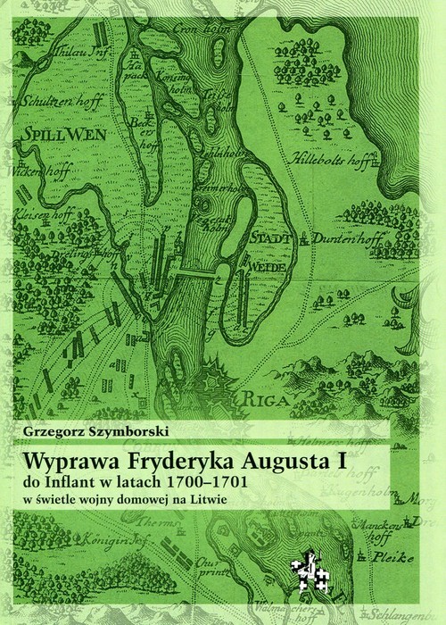 okładka Wyprawa Fryderyka Augusta I do Inflant w latach 1700-1701 w świetle wojny domowej na Litwie książka | Grzegorz Szymborski