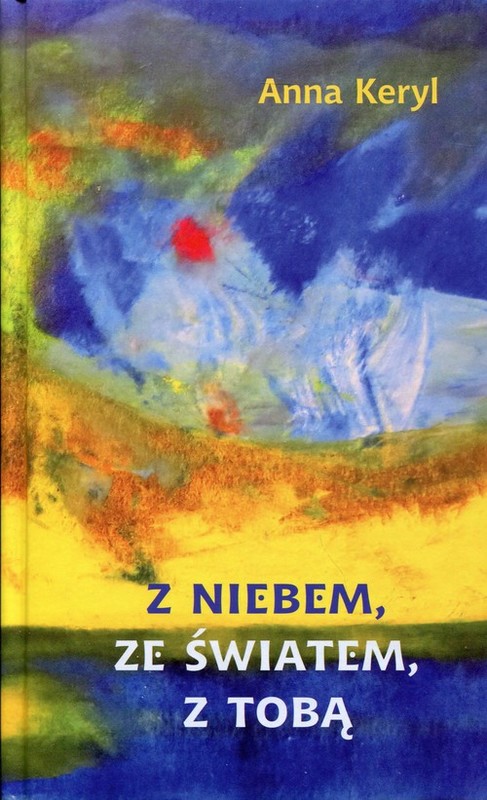 okładka Z niebem, ze światem, z Tobą Wiersze 1980-2015 książka | Anna Keryl