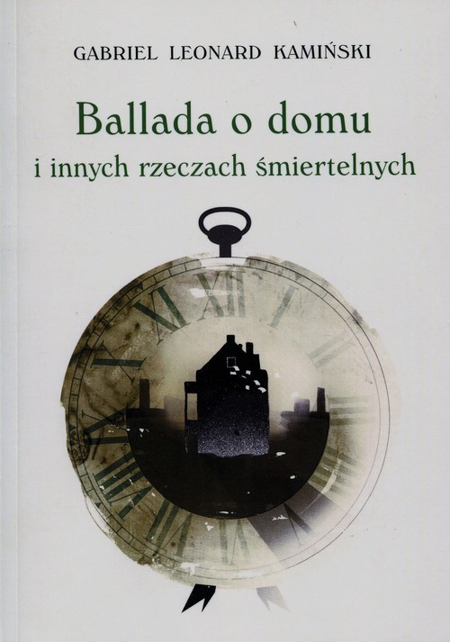 okładka Ballada o domu i innych rzeczach śmiertelnych książka | Gabriel Leonard Kamiński