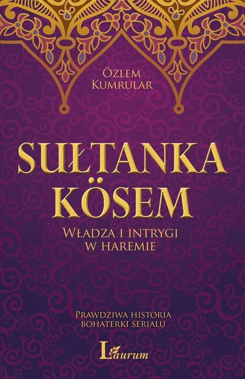 okładka Sułtanka Kosem Władza i intrygi w haremie Prawdziwa historia bohaterki serialu książka | Kumrular Ozlem