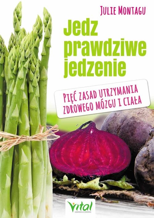 okładka Jedz prawdziwe jedzenie Pięć zasad utrzymania zdrowego mózgu i ciała książka | Montagu Julie