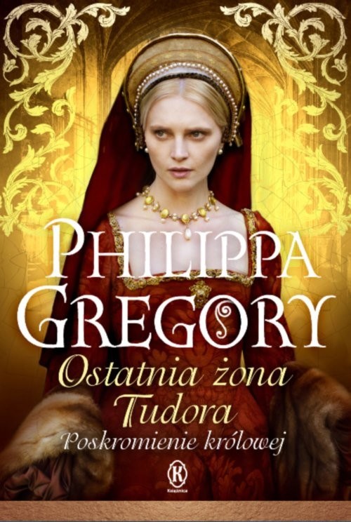 okładka Ostatnia żona Tudora Poskromienie królowej książka | Philippa Gregory