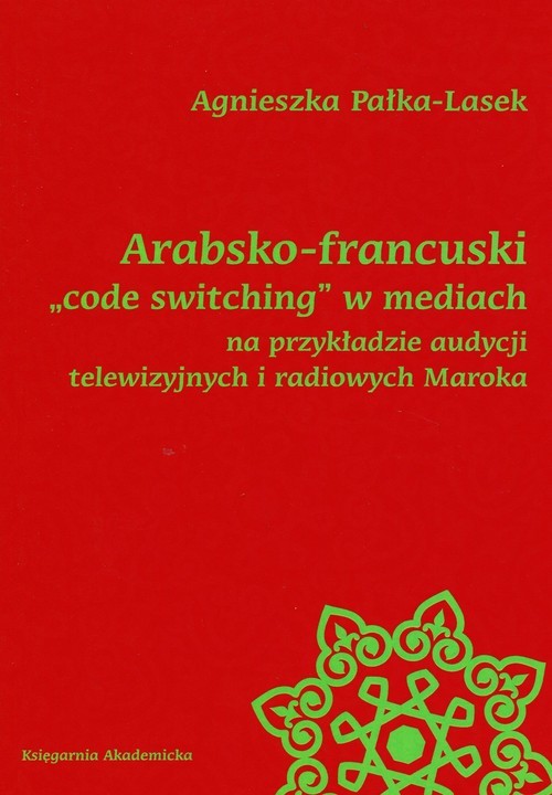 okładka Arabsko-francuski code switching w mediach na przykładzie audycji telewizyjnych i radiowych Maroka książka | Agnieszka Pałka-Lasek
