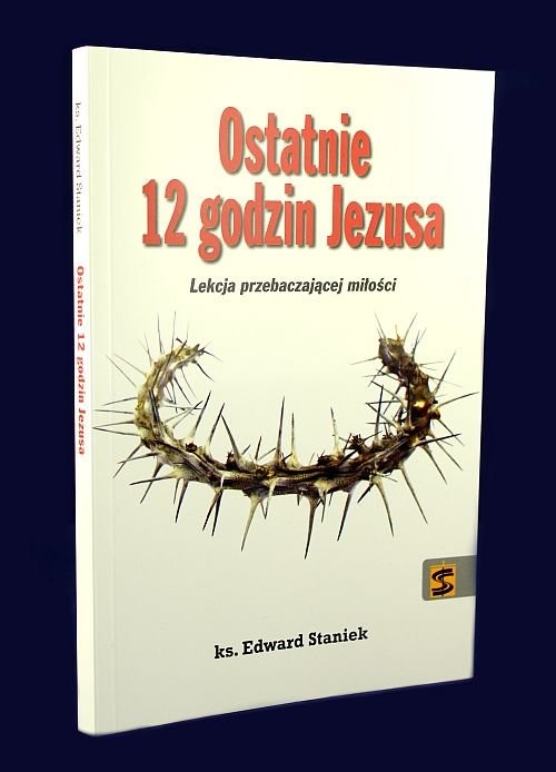 okładka Ostatnie 12 godzin Jezusa Lekcja przebaczającej miłości książka | ks. prof. Edward Staniek
