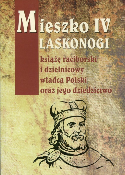 okładka Mieszko IV Laskonogi książę raciborski i dzielnicowy władca Polski oraz jego dziedzictwo książka