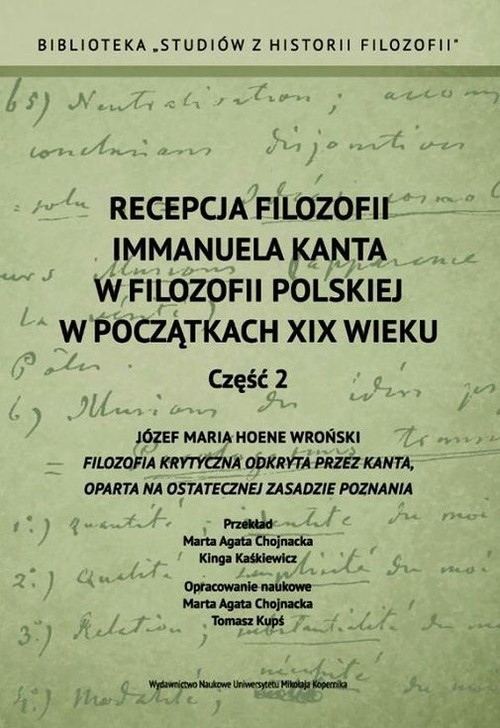 okładka Recepcja filozofii Immanuela Kanta w filozofii polskiej w poczatkach XIX wieku Część 2 Józef Maria Hoene Wroński Filozofia krytyczna odkryta przez Kanta, oparta na ostatecznej zasadzie poznania książka