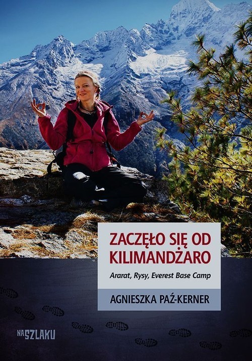 okładka Zaczęło się od Kilimandżaro Ararat, Rysy, Everest Base Camp książka | Agnieszka Paź-Kerner