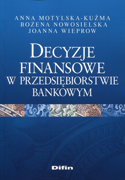 okładka Decyzje finansowe w przedsiębiorstwie bankowym książka | Anna Motylska-Kuźma, Joanna Wieprow, Bożena Nowosielska