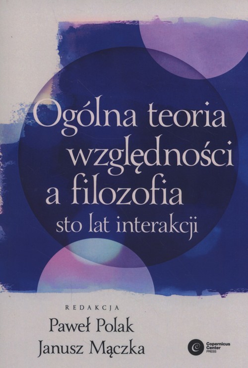 okładka Ogólna teoria względności a filozofia Sto lat interakcji książka | Paweł Polak, Janusz Mączka