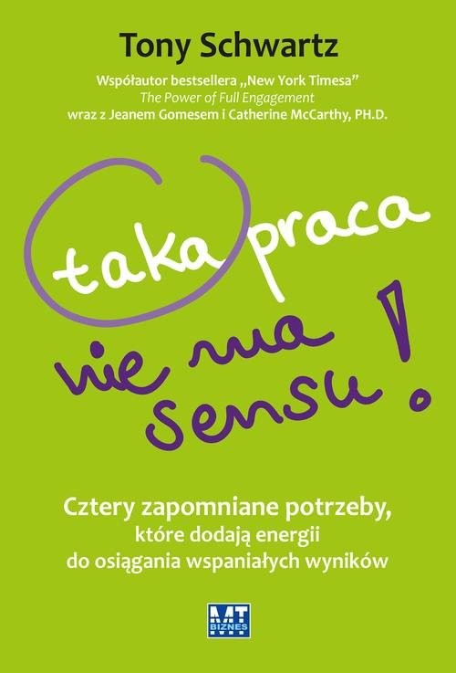 okładka Taka praca nie ma sensu! Cztery zapomniane potrzeby, które dodają energii do osiągania wspaniałych wyników książka | Tony Schwartz