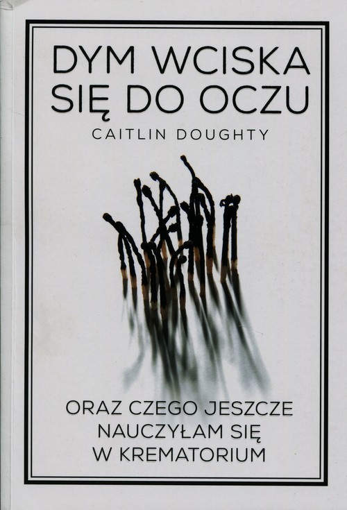 okładka Dym wciska się do oczu oraz czego jeszcze nauczyłam się w krematorium książka | Caitlin Doughty