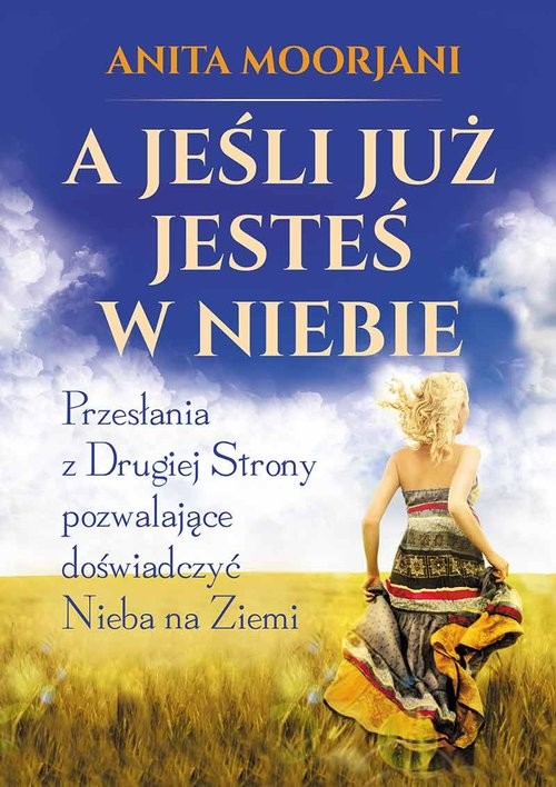 okładka A jeśli już jesteś w Niebie Przesłania z Drugiej Strony pozwalające doświadczyć Nieba na Ziemi książka | Anita Moorjani