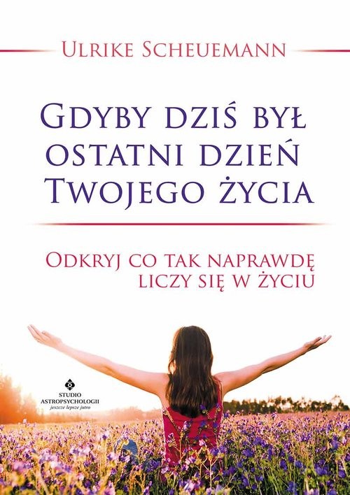 okładka Gdyby dziś był ostatni dzień Twojego życia Odkryj co tak naprawdę liczy się w życiu książka | Ulrike Scheuermann
