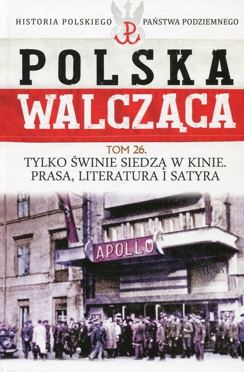 okładka Polska Walcząca Historia Polskiego Państwa Podziemnego Tom 26 Tylko świnie siedzą w kinie Prasa literatura i satyra książka | Aneta Ignatowicz