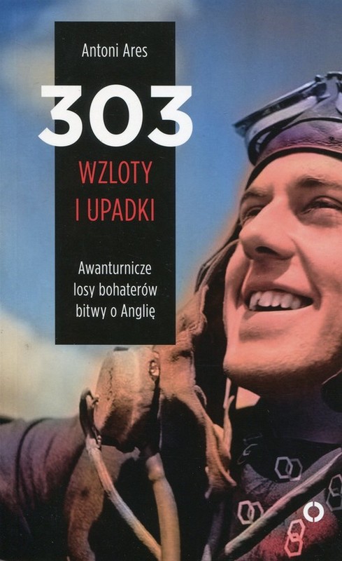 okładka 303 wzloty i upadki Awanturnicze losy bohaterów bitwy o Anglię książka | Antoni Ares