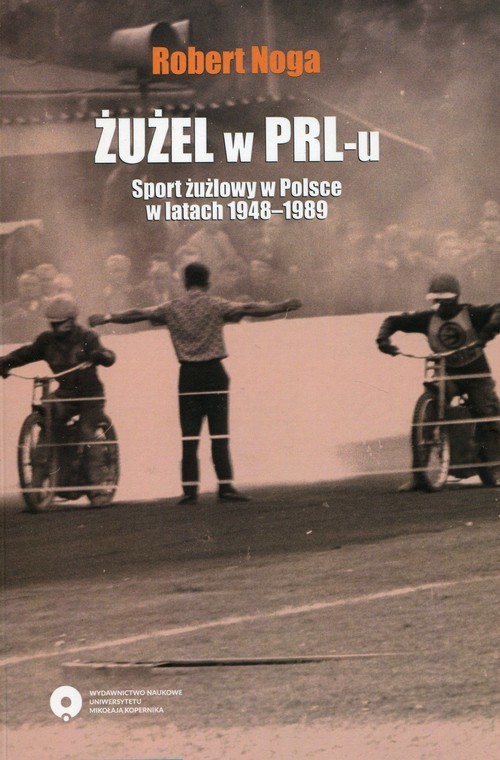 okładka Żużel w PRL-u Sport żużlowy w Polsce w latach 1948-1989 książka | Noga Robert