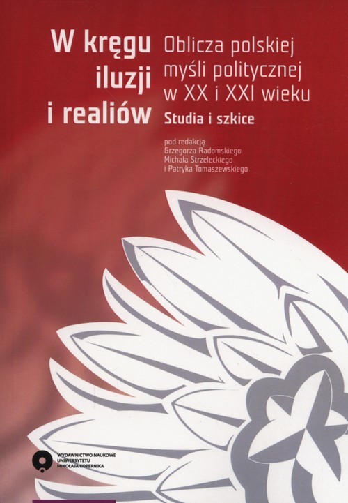 okładka W kręgu iluzji i realiów Oblicza polskiej myśli politycznej w XX i XXI wieku. Studia i szkice książka