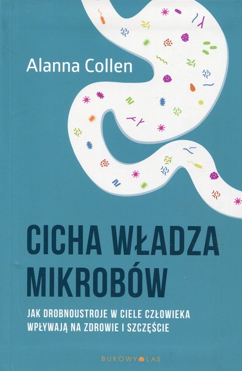 okładka Cicha władza mikrobów Jak drobnoustroje w ciele człowieka wpływają na zdrowie i szczęście książka | Alanna Collen